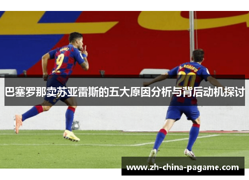 巴塞罗那卖苏亚雷斯的五大原因分析与背后动机探讨