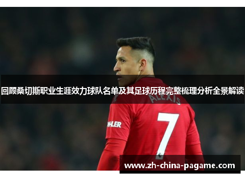 回顾桑切斯职业生涯效力球队名单及其足球历程完整梳理分析全景解读 回顾桑切斯职业生涯效力球队名单及其足球历程完整梳理分析全景解读