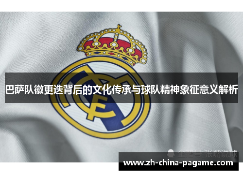 巴萨队徽更迭背后的文化传承与球队精神象征意义解析