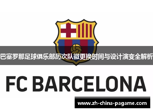 巴塞罗那足球俱乐部历次队徽更换时间与设计演变全解析