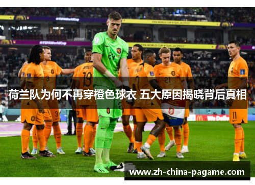 荷兰队为何不再穿橙色球衣 五大原因揭晓背后真相