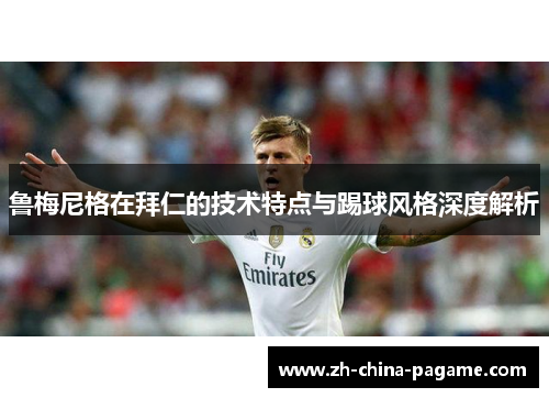 鲁梅尼格在拜仁的技术特点与踢球风格深度解析 鲁梅尼格在拜仁的技术特点与踢球风格深度解析