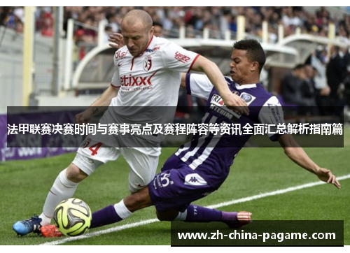 法甲联赛决赛时间与赛事亮点及赛程阵容等资讯全面汇总解析指南篇 法甲联赛决赛时间与赛事亮点及赛程阵容等资讯全面汇总解析指南篇
