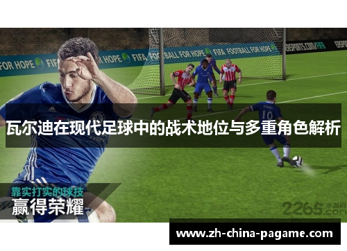 瓦尔迪在现代足球中的战术地位与多重角色解析 瓦尔迪在现代足球中的战术地位与多重角色解析
