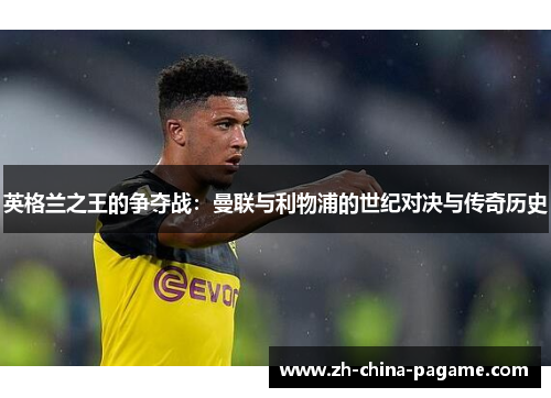 英格兰之王的争夺战:曼联与利物浦的世纪对决与传奇历史 英格兰之王的争夺战:曼联与利物浦的世纪对决与传奇历史