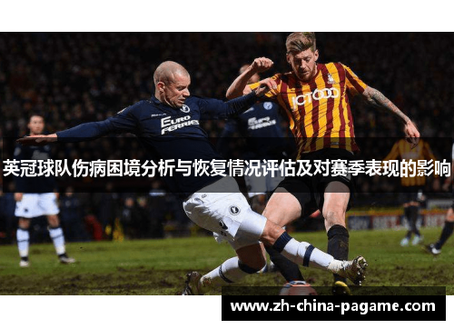 英冠球队伤病困境分析与恢复情况评估及对赛季表现的影响 英冠球队伤病困境分析与恢复情况评估及对赛季表现的影响