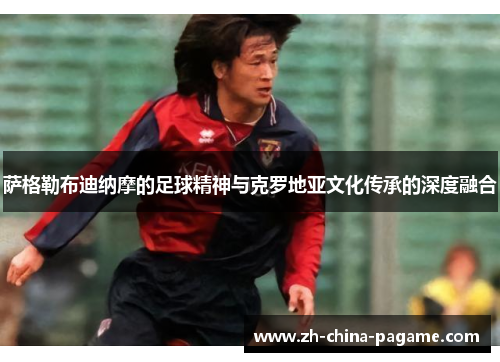 萨格勒布迪纳摩的足球精神与克罗地亚文化传承的深度融合 萨格勒布迪纳摩的足球精神与克罗地亚文化传承的深度融合