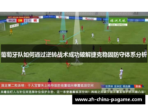 葡萄牙队如何通过逆转战术成功破解捷克稳固防守体系分析