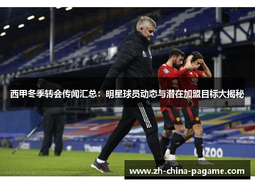西甲冬季转会传闻汇总：明星球员动态与潜在加盟目标大揭秘