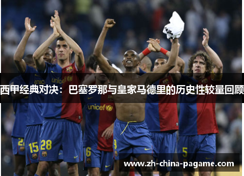 西甲经典对决：巴塞罗那与皇家马德里的历史性较量回顾