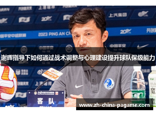 谢晖指导下如何通过战术调整与心理建设提升球队保级能力