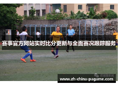 赛事官方网站实时比分更新与全面赛况跟踪服务