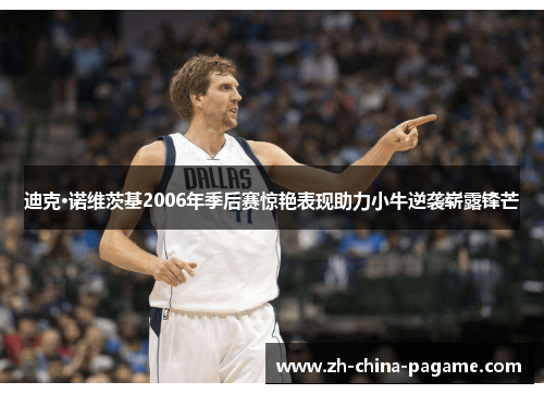 迪克·诺维茨基2006年季后赛惊艳表现助力小牛逆袭崭露锋芒 迪克·诺维茨基2006年季后赛惊艳表现助力小牛逆袭崭露锋芒