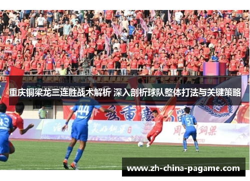 重庆铜梁龙三连胜战术解析 深入剖析球队整体打法与关键策略 重庆铜梁龙三连胜战术解析 深入剖析球队整体打法与关键策略