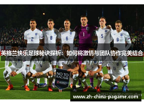 英格兰快乐足球秘诀探析:如何将激情与团队协作完美结合 英格兰快乐足球秘诀探析:如何将激情与团队协作完美结合