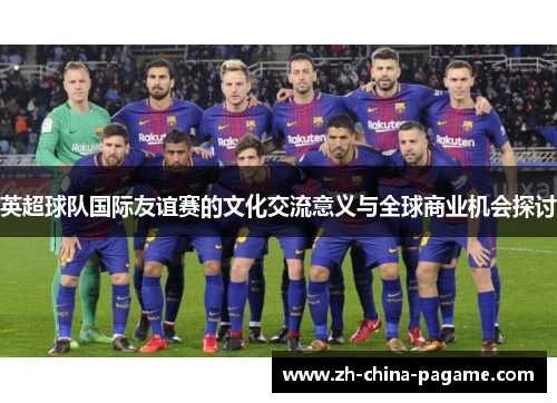 英超球队国际友谊赛的文化交流意义与全球商业机会探讨