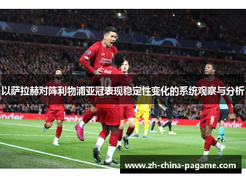 以萨拉赫对阵利物浦亚冠表现稳定性变化的系统观察与分析