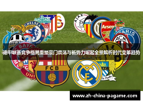 德甲联赛竞争格局重塑豪门震荡与新势力崛起全景解析时代变革趋势