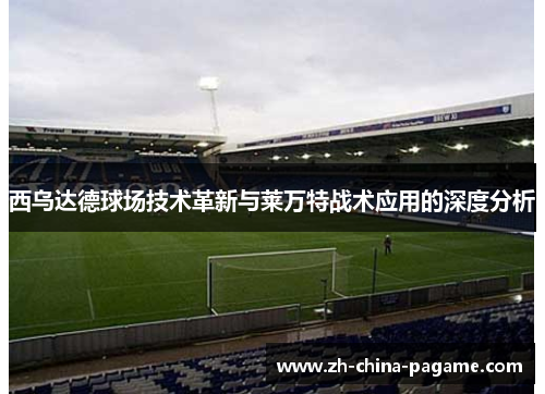 西乌达德球场技术革新与莱万特战术应用的深度分析