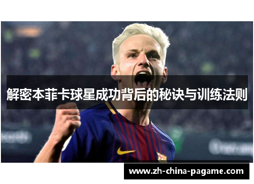 解密本菲卡球星成功背后的秘诀与训练法则