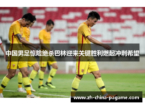 中国男足惊险绝杀巴林迎来关键胜利燃起冲刺希望 中国男足惊险绝杀巴林迎来关键胜利燃起冲刺希望