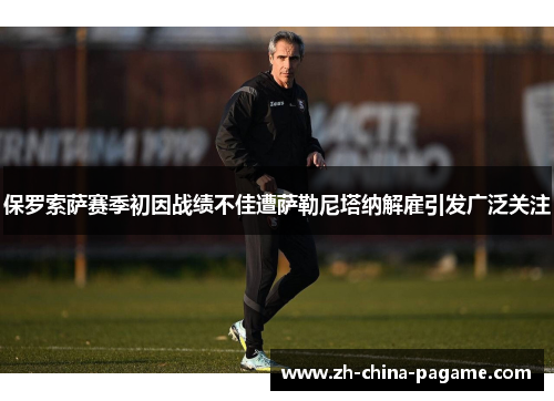保罗索萨赛季初因战绩不佳遭萨勒尼塔纳解雇引发广泛关注