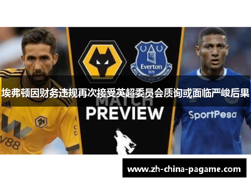 埃弗顿因财务违规再次接受英超委员会质询或面临严峻后果
