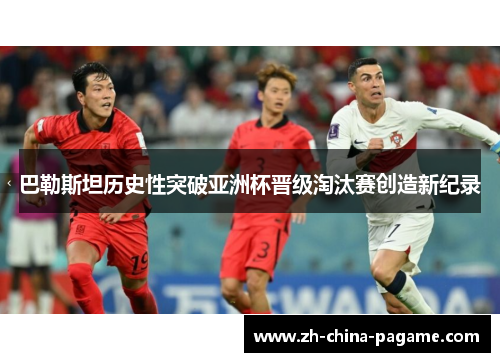 巴勒斯坦历史性突破亚洲杯晋级淘汰赛创造新纪录 巴勒斯坦历史性突破亚洲杯晋级淘汰赛创造新纪录