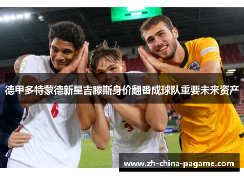 德甲多特蒙德新星吉滕斯身价翻番成球队重要未来资产