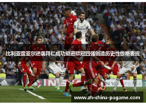 比利亚雷亚尔逆袭拜仁成功挺进欧冠四强创造历史性惊艳表现