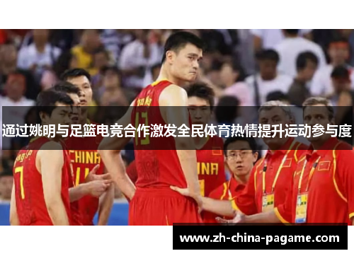 通过姚明与足篮电竞合作激发全民体育热情提升运动参与度