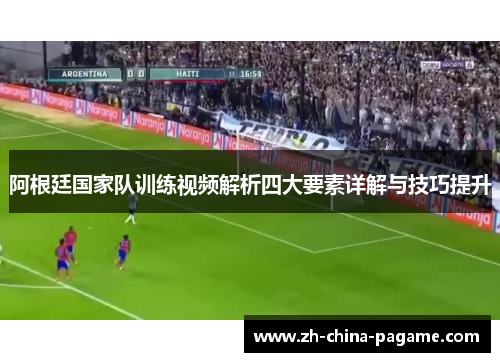 阿根廷国家队训练视频解析四大要素详解与技巧提升 阿根廷国家队训练视频解析四大要素详解与技巧提升