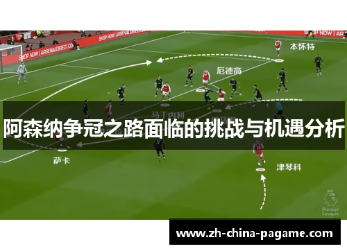 阿森纳争冠之路面临的挑战与机遇分析