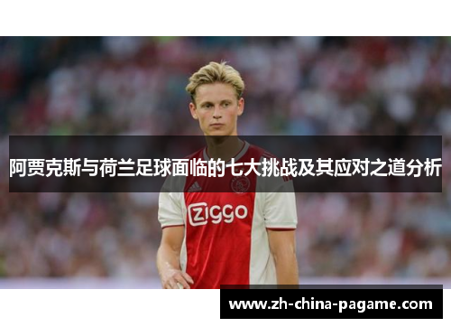 阿贾克斯与荷兰足球面临的七大挑战及其应对之道分析