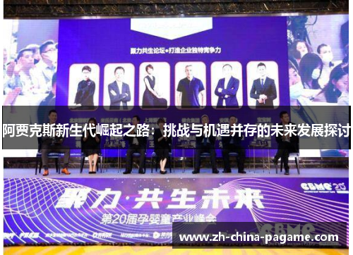 阿贾克斯新生代崛起之路:挑战与机遇并存的未来发展探讨 阿贾克斯新生代崛起之路:挑战与机遇并存的未来发展探讨