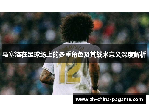 马塞洛在足球场上的多重角色及其战术意义深度解析