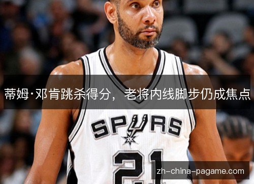 蒂姆·邓肯跳杀得分，老将内线脚步仍成焦点
