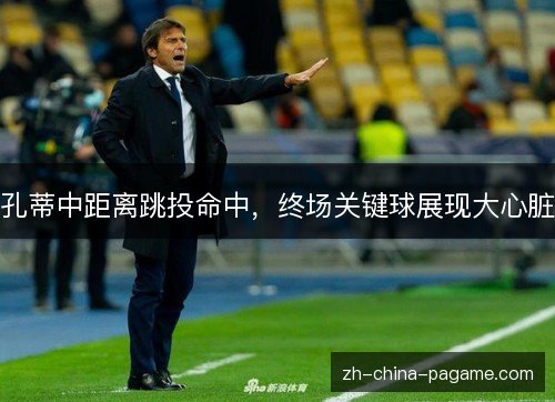 孔蒂中距离跳投命中，终场关键球展现大心脏