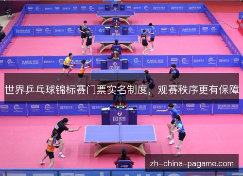 世界乒乓球锦标赛门票实名制度,观赛秩序更有保障 世界乒乓球锦标赛门票实名制度,观赛秩序更有保障