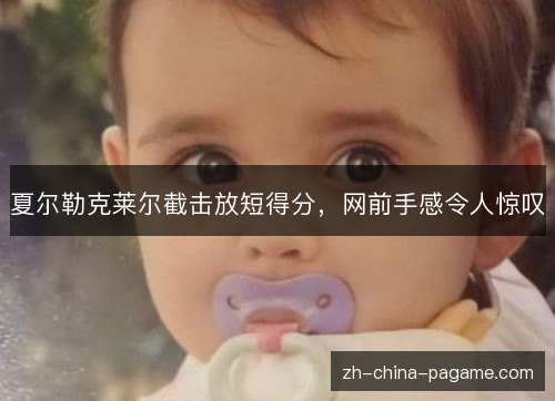 夏尔勒克莱尔截击放短得分,网前手感令人惊叹 夏尔勒克莱尔截击放短得分,网前手感令人惊叹