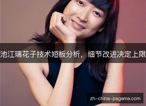 池江璃花子技术短板分析,细节改进决定上限 池江璃花子技术短板分析,细节改进决定上限