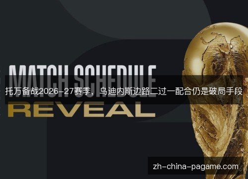 托万备战2026-27赛季,乌迪内斯边路二过一配合仍是破局手段 托万备战2026-27赛季,乌迪内斯边路二过一配合仍是破局手段
