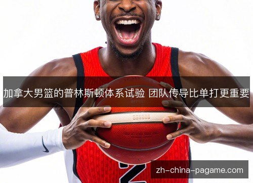 加拿大男篮的普林斯顿体系试验 团队传导比单打更重要